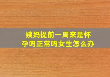 姨妈提前一周来是怀孕吗正常吗女生怎么办