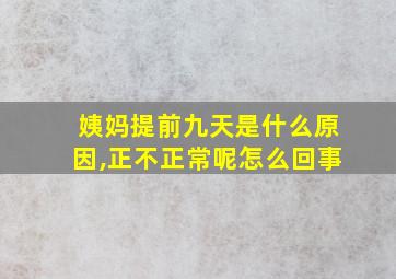 姨妈提前九天是什么原因,正不正常呢怎么回事