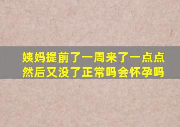 姨妈提前了一周来了一点点然后又没了正常吗会怀孕吗