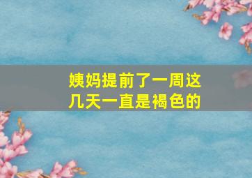 姨妈提前了一周这几天一直是褐色的