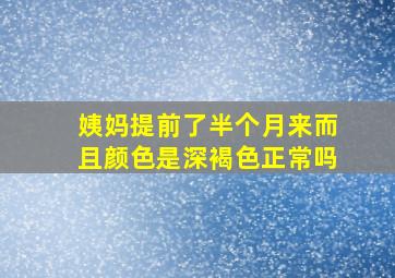 姨妈提前了半个月来而且颜色是深褐色正常吗