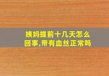 姨妈提前十几天怎么回事,带有血丝正常吗