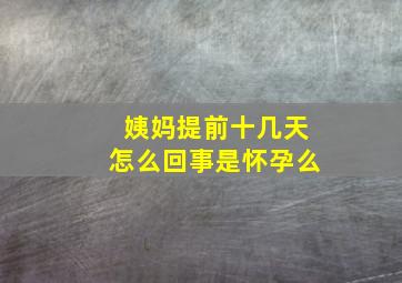 姨妈提前十几天怎么回事是怀孕么