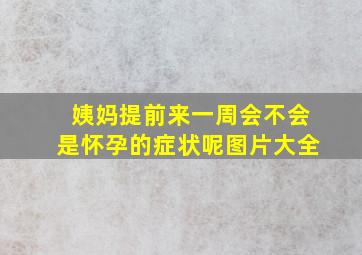 姨妈提前来一周会不会是怀孕的症状呢图片大全