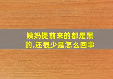 姨妈提前来的都是黑的,还很少是怎么回事