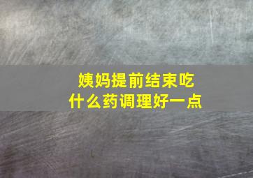 姨妈提前结束吃什么药调理好一点