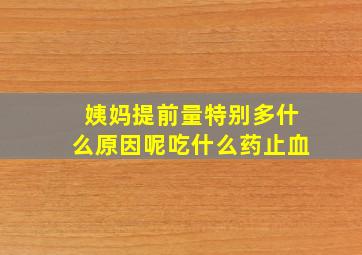 姨妈提前量特别多什么原因呢吃什么药止血