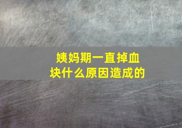 姨妈期一直掉血块什么原因造成的