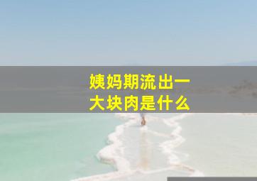 姨妈期流出一大块肉是什么