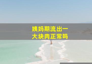 姨妈期流出一大块肉正常吗