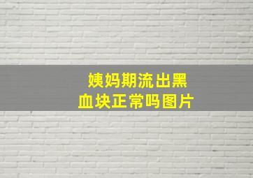 姨妈期流出黑血块正常吗图片