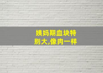 姨妈期血块特别大,像肉一样