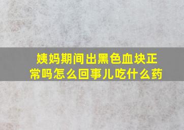 姨妈期间出黑色血块正常吗怎么回事儿吃什么药