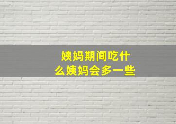 姨妈期间吃什么姨妈会多一些