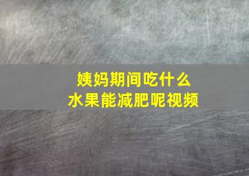 姨妈期间吃什么水果能减肥呢视频