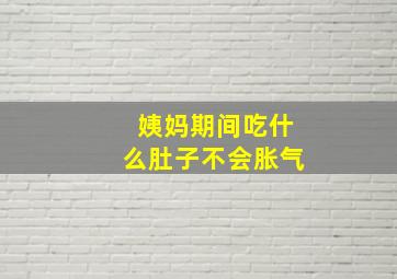 姨妈期间吃什么肚子不会胀气