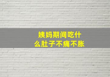 姨妈期间吃什么肚子不痛不胀