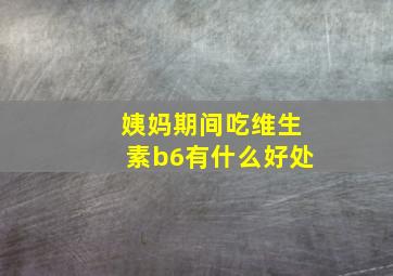 姨妈期间吃维生素b6有什么好处