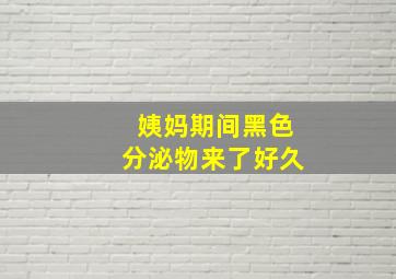 姨妈期间黑色分泌物来了好久