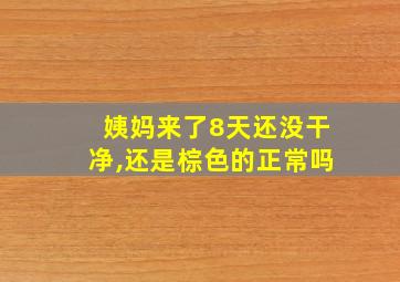 姨妈来了8天还没干净,还是棕色的正常吗