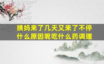 姨妈来了几天又来了不停什么原因呢吃什么药调理