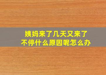 姨妈来了几天又来了不停什么原因呢怎么办