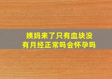 姨妈来了只有血块没有月经正常吗会怀孕吗