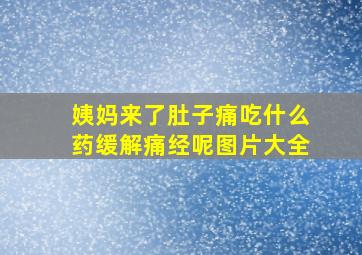 姨妈来了肚子痛吃什么药缓解痛经呢图片大全