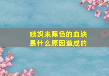 姨妈来黑色的血块是什么原因造成的