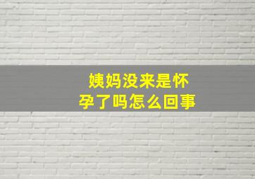 姨妈没来是怀孕了吗怎么回事