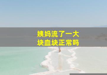 姨妈流了一大块血块正常吗