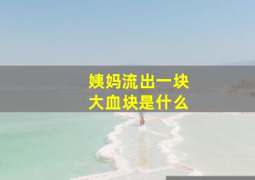 姨妈流出一块大血块是什么