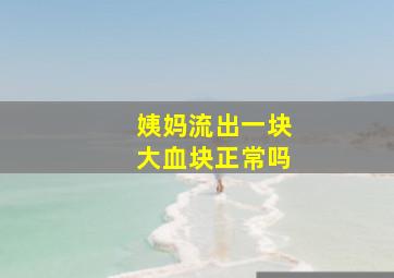 姨妈流出一块大血块正常吗