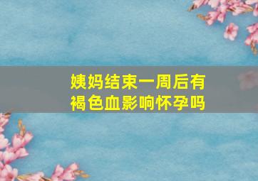 姨妈结束一周后有褐色血影响怀孕吗