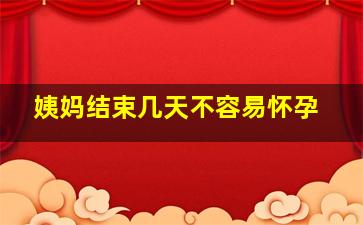 姨妈结束几天不容易怀孕