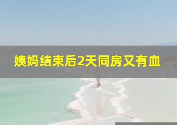 姨妈结束后2天同房又有血