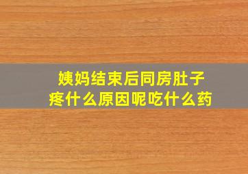 姨妈结束后同房肚子疼什么原因呢吃什么药