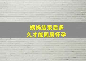 姨妈结束后多久才能同房怀孕