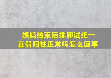 姨妈结束后排卵试纸一直弱阳性正常吗怎么回事