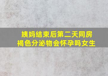 姨妈结束后第二天同房褐色分泌物会怀孕吗女生