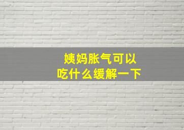 姨妈胀气可以吃什么缓解一下