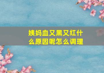 姨妈血又黑又红什么原因呢怎么调理