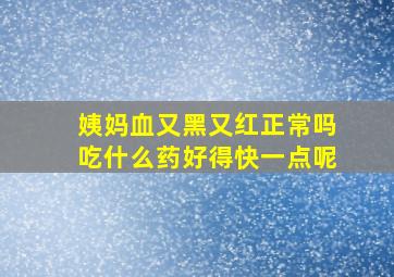 姨妈血又黑又红正常吗吃什么药好得快一点呢