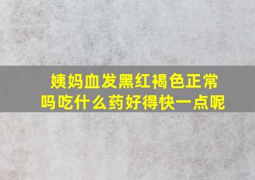 姨妈血发黑红褐色正常吗吃什么药好得快一点呢