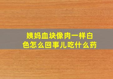 姨妈血块像肉一样白色怎么回事儿吃什么药