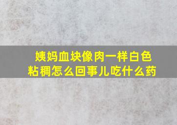 姨妈血块像肉一样白色粘稠怎么回事儿吃什么药