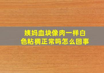 姨妈血块像肉一样白色粘稠正常吗怎么回事