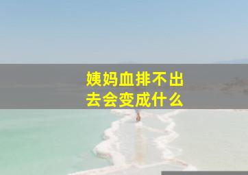 姨妈血排不出去会变成什么