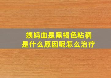 姨妈血是黑褐色粘稠是什么原因呢怎么治疗