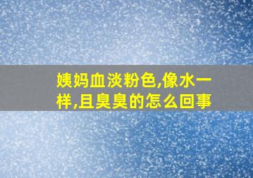 姨妈血淡粉色,像水一样,且臭臭的怎么回事